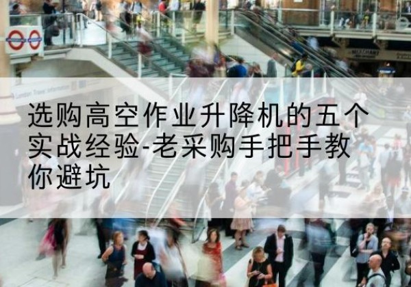 象山高空作业升降机厂家-选购高空作业升降机的五个实战经验-老采购手把手教你避坑