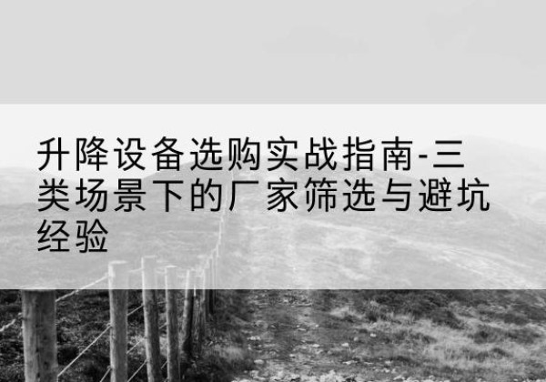 象山移动式升降机厂家推荐-升降设备选购实战指南-三类场景下的厂家筛选与避坑经验