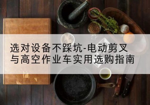 象山电动剪叉升降平台怎么选-选对设备不踩坑-电动剪叉与高空作业车实用选购指南